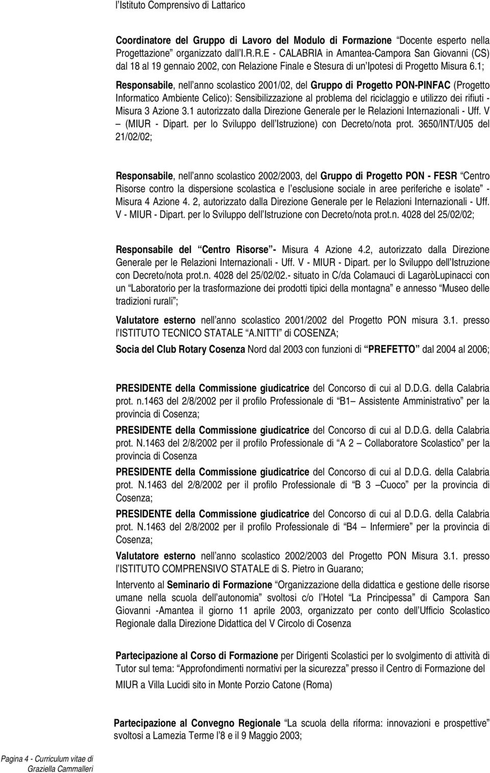 1; Responsabile, nell anno scolastico 2001/02, del Gruppo di Progetto PON-PINFAC (Progetto Informatico Ambiente Celico): Sensibilizzazione al problema del riciclaggio e utilizzo dei rifiuti - Misura