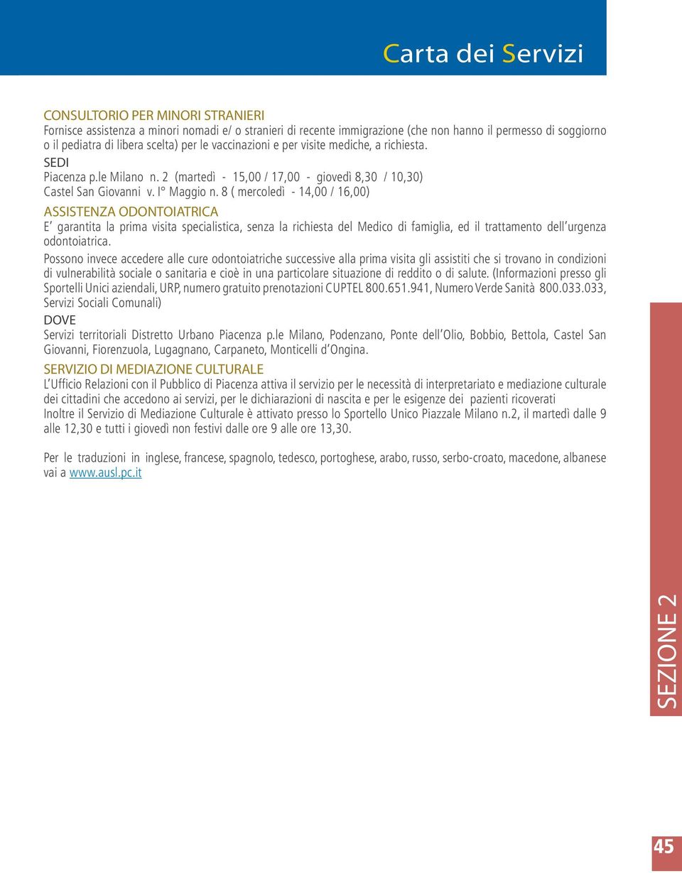 8 ( mercoledì - 14,00 / 16,00) ASSISTENZA ODONTOIATRICA E garantita la prima visita specialistica, senza la richiesta del Medico di famiglia, ed il trattamento dell urgenza odontoiatrica.