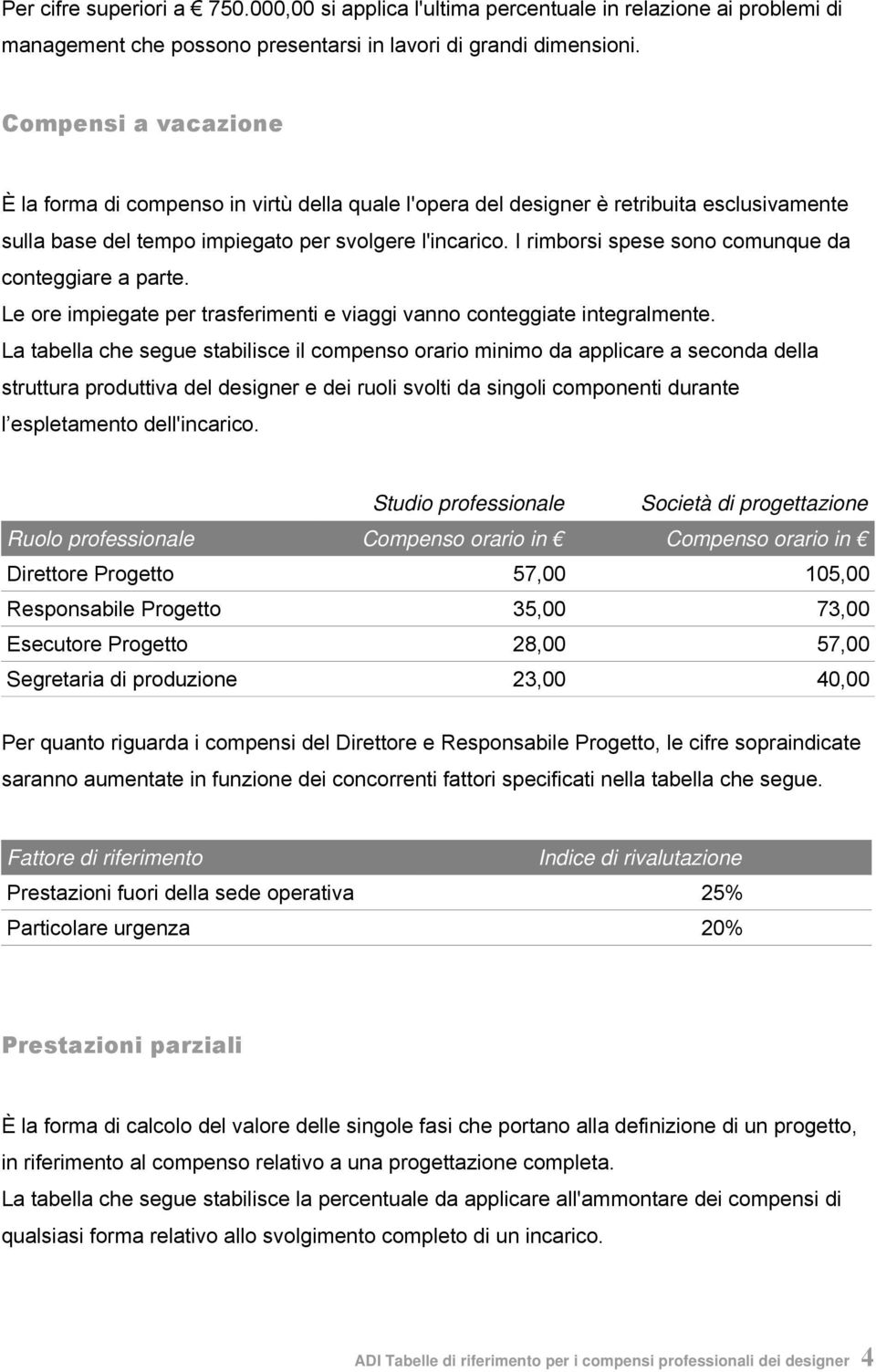 I rimborsi spese sono comunque da conteggiare a parte. Le ore impiegate per trasferimenti e viaggi vanno conteggiate integralmente.