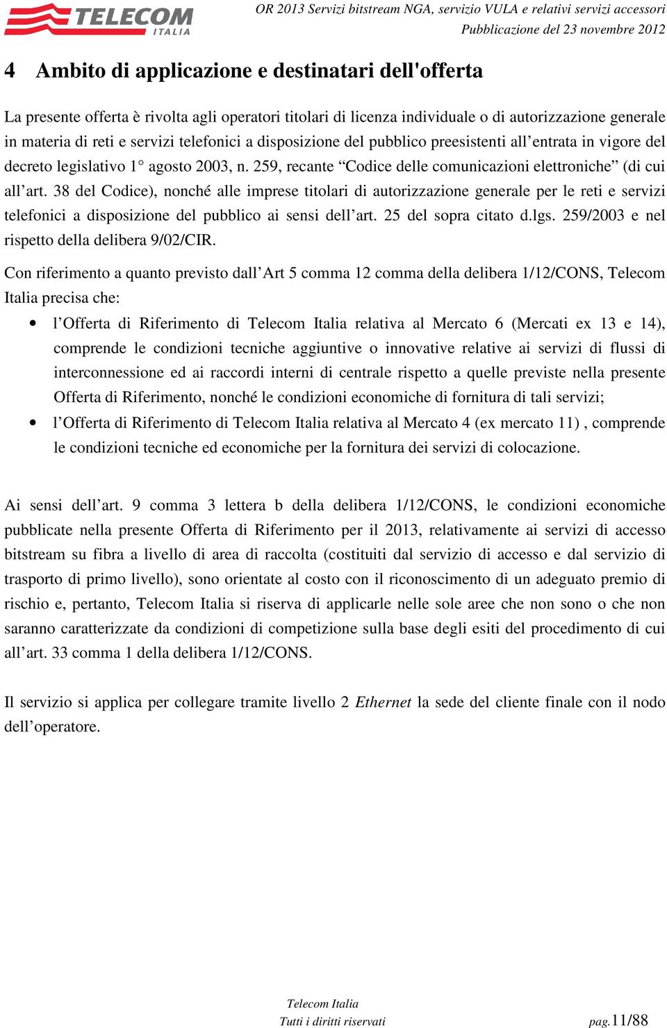 38 del Codice), nonché alle imprese titolari di autorizzazione generale per le reti e servizi telefonici a disposizione del pubblico ai sensi dell art. 25 del sopra citato d.lgs.