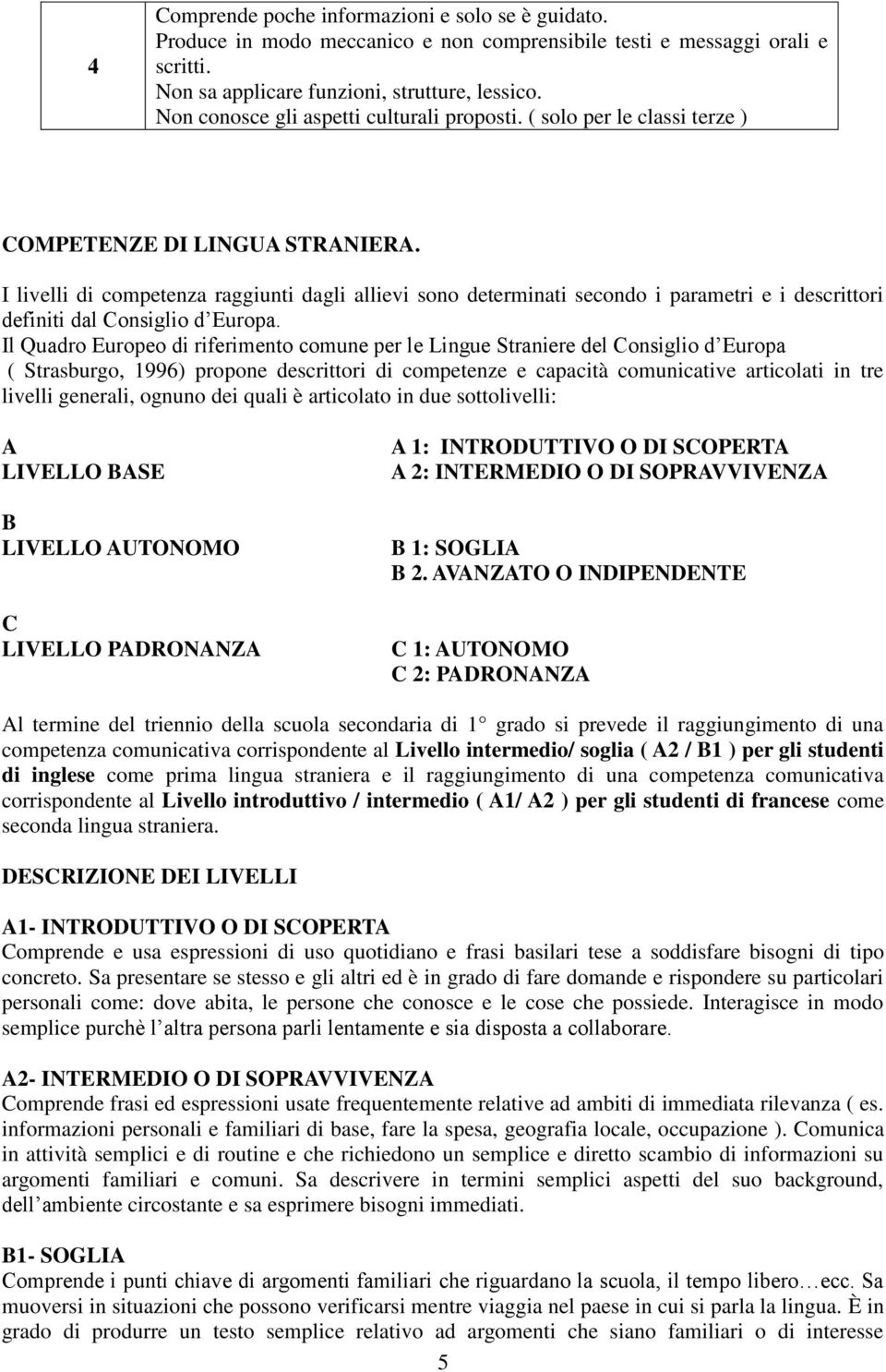 I livelli di competenza raggiunti dagli allievi sono determinati secondo i parametri e i descrittori definiti dal Consiglio d Europa.