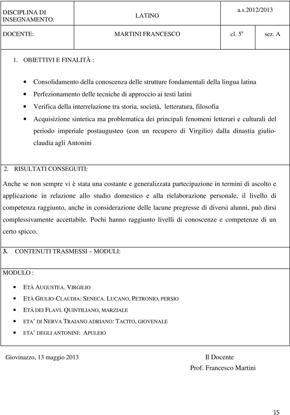 storia, società, letteratura, filosofia Acquisizione sintetica ma problematica dei principali fenomeni letterari e culturali del periodo imperiale postaugusteo (con un recupero di Virgilio) dalla