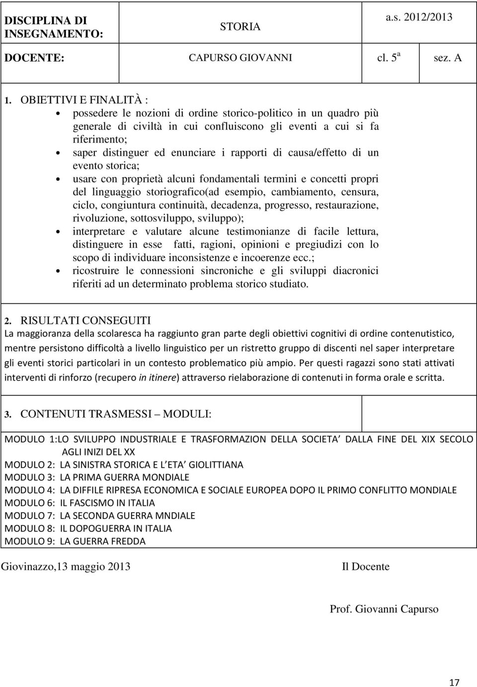 rapporti di causa/effetto di un evento storica; usare con proprietà alcuni fondamentali termini e concetti propri del linguaggio storiografico(ad esempio, cambiamento, censura, ciclo, congiuntura