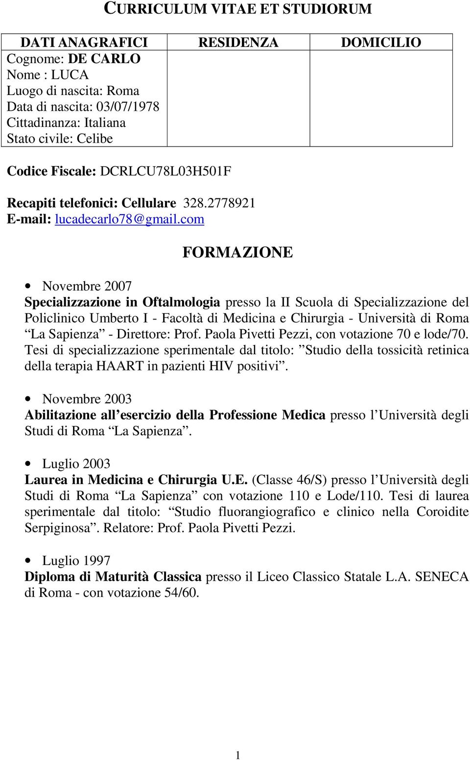 com FORMAZIONE Novembre 2007 Specializzazione in Oftalmologia presso la II Scuola di Specializzazione del Policlinico Umberto I - Facoltà di Medicina e Chirurgia - Università di Roma La Sapienza -