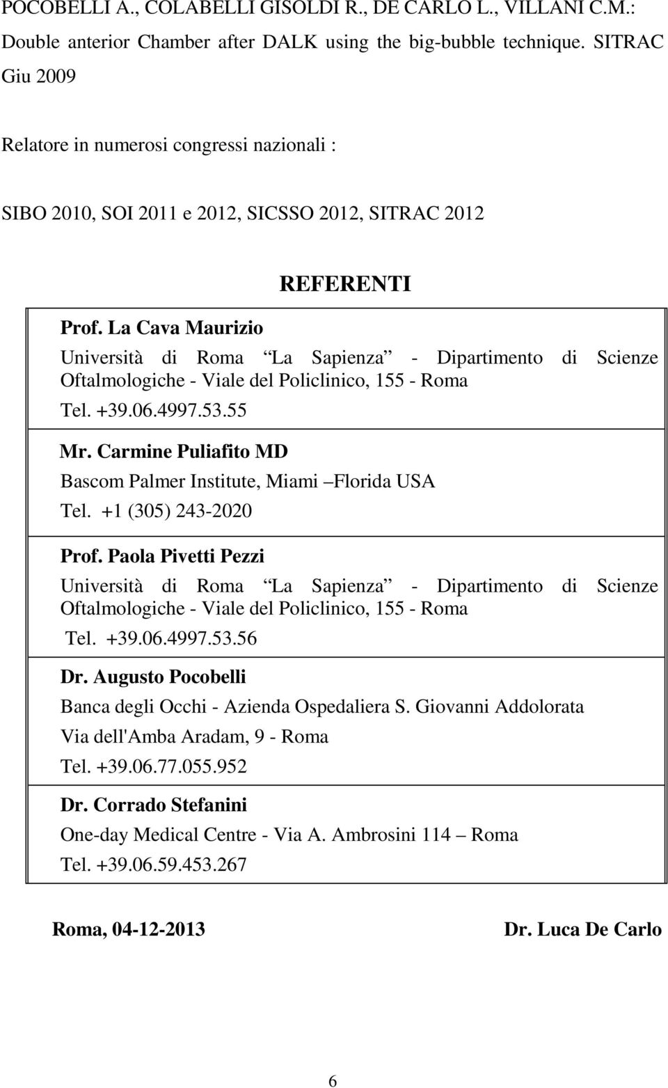 La Cava Maurizio REFERENTI Università di Roma La Sapienza - Dipartimento di Scienze Oftalmologiche - Viale del Policlinico, 155 - Roma Tel. +39.06.4997.53.55 Mr.