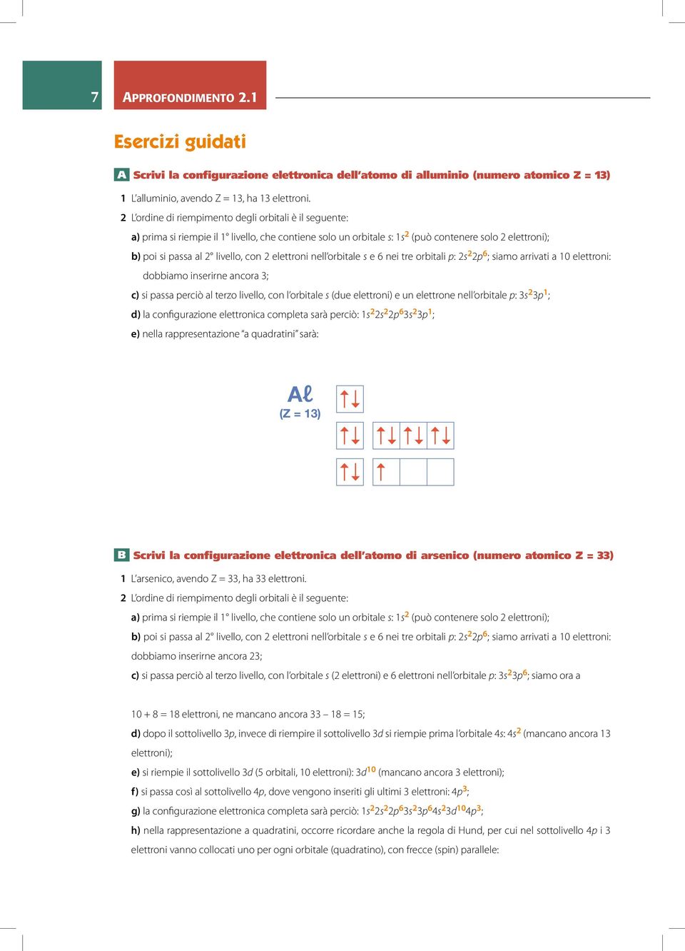 elettroni nell orbitale s e 6 nei tre orbitali p: 2s 2 2p 6 ; siamo arrivati a 10 elettroni: dobbiamo inserirne ancora 3; c) si passa perciò al tero livello, con l orbitale s (due elettroni) e un