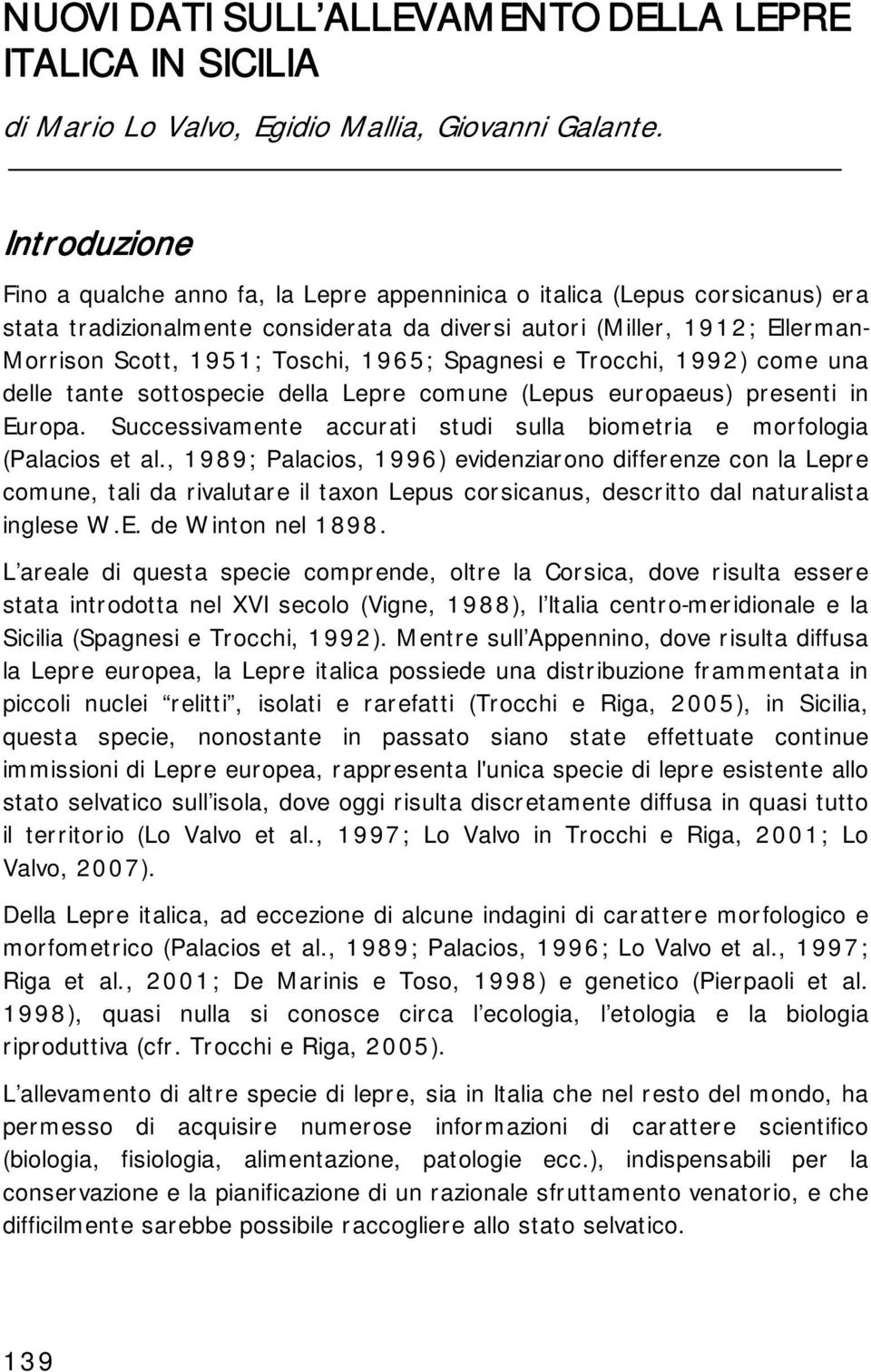 1965; Spagnesi e Trocchi, 1992) come una delle tante sottospecie della Lepre comune (Lepus europaeus) presenti in Europa. Successivamente accurati studi sulla biometria e morfologia (Palacios et al.