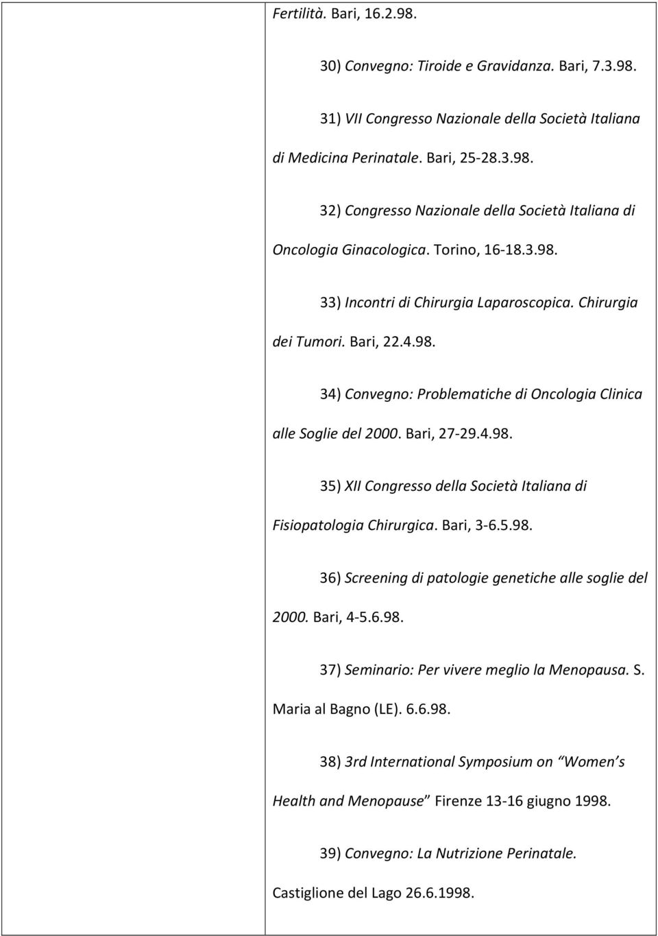 Bari, 3-6.5.98. 36) Screening di patologie genetiche alle soglie del 2000. Bari, 4-5.6.98. 37) Seminario: Per vivere meglio la Menopausa. S. Maria al Bagno (LE). 6.6.98. 38) 3rd International Symposium on Women s Health and Menopause Firenze 13-16 giugno 1998.