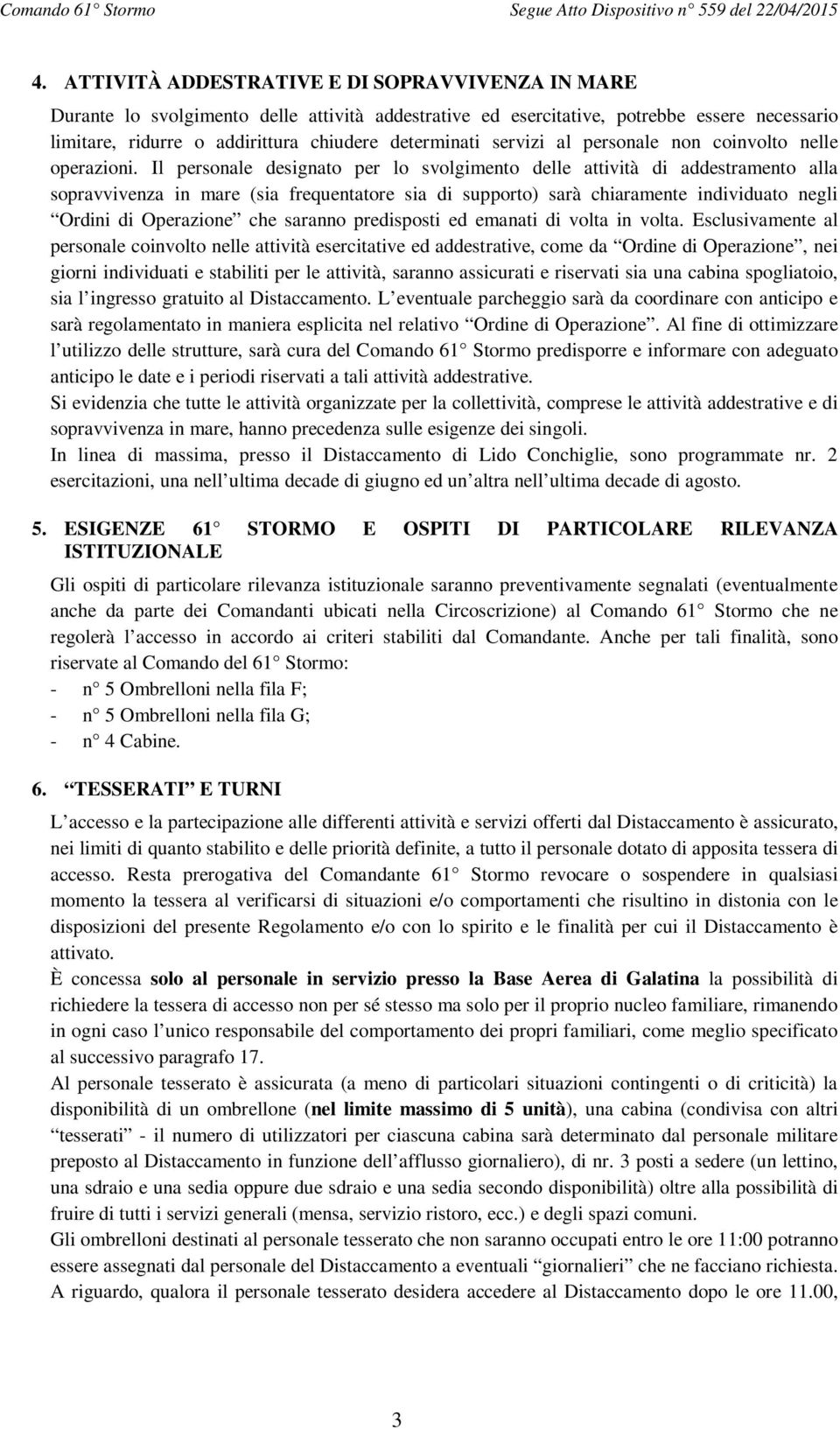 Il personale designato per lo svolgimento delle attività di addestramento alla sopravvivenza in mare (sia frequentatore sia di supporto) sarà chiaramente individuato negli Ordini di Operazione che