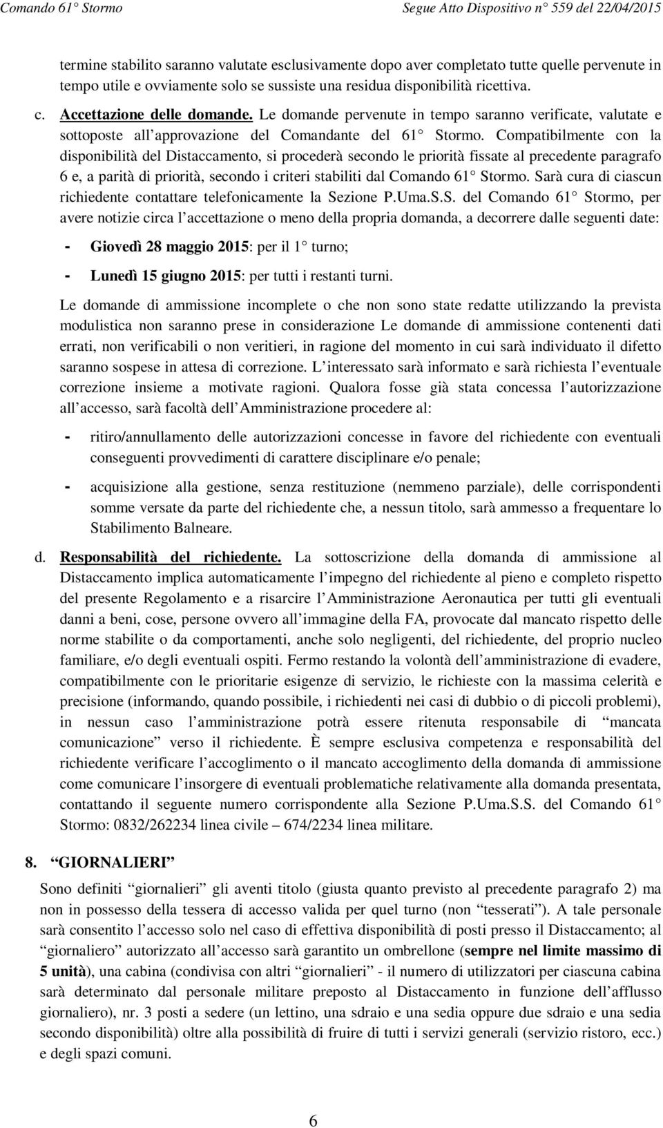 Compatibilmente con la disponibilità del Distaccamento, si procederà secondo le priorità fissate al precedente paragrafo 6 e, a parità di priorità, secondo i criteri stabiliti dal Comando 61 Stormo.