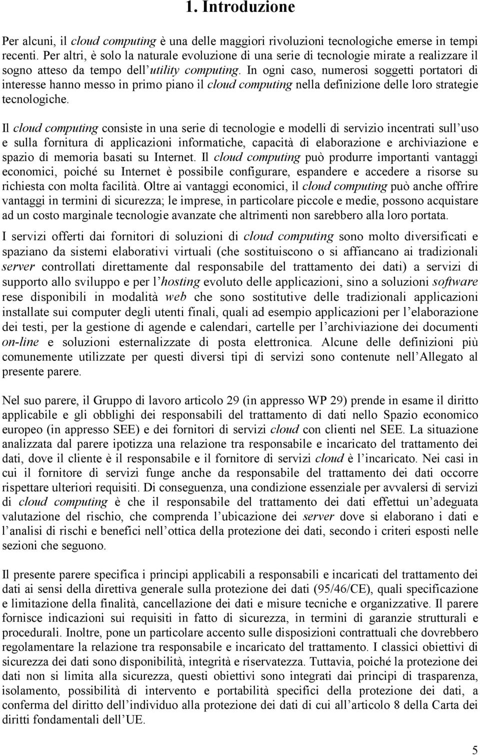 In ogni caso, numerosi soggetti portatori di interesse hanno messo in primo piano il cloud computing nella definizione delle loro strategie tecnologiche.