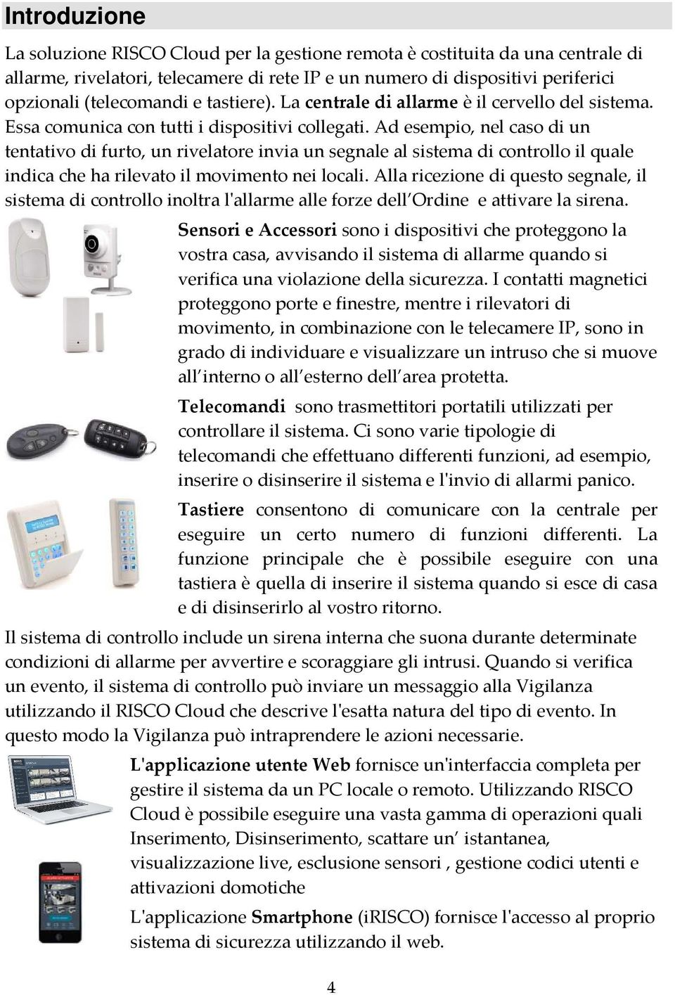 Ad esempio, nel caso di un tentativo di furto, un rivelatore invia un segnale al sistema di controllo il quale indica che ha rilevato il movimento nei locali.