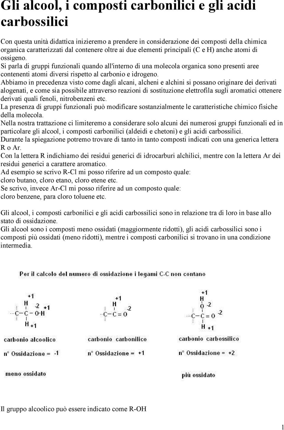 Si parla di gruppi funzionali quando all'interno di una molecola organica sono presenti aree contenenti atomi diversi rispetto al carbonio e idrogeno.