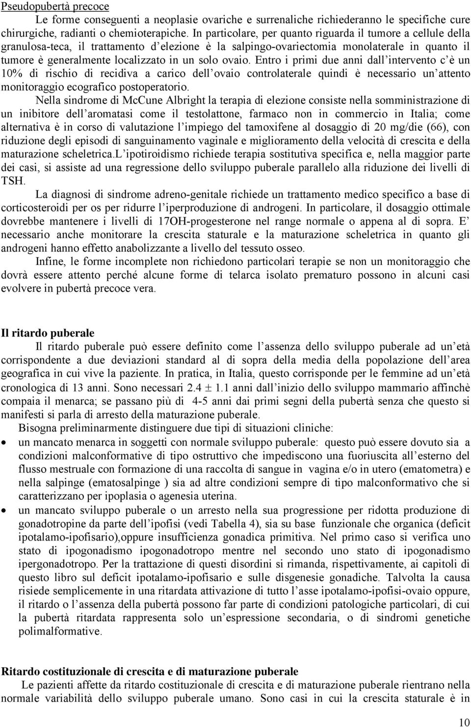 solo ovaio. Entro i primi due anni dall intervento c è un 10% di rischio di recidiva a carico dell ovaio controlaterale quindi è necessario un attento monitoraggio ecografico postoperatorio.