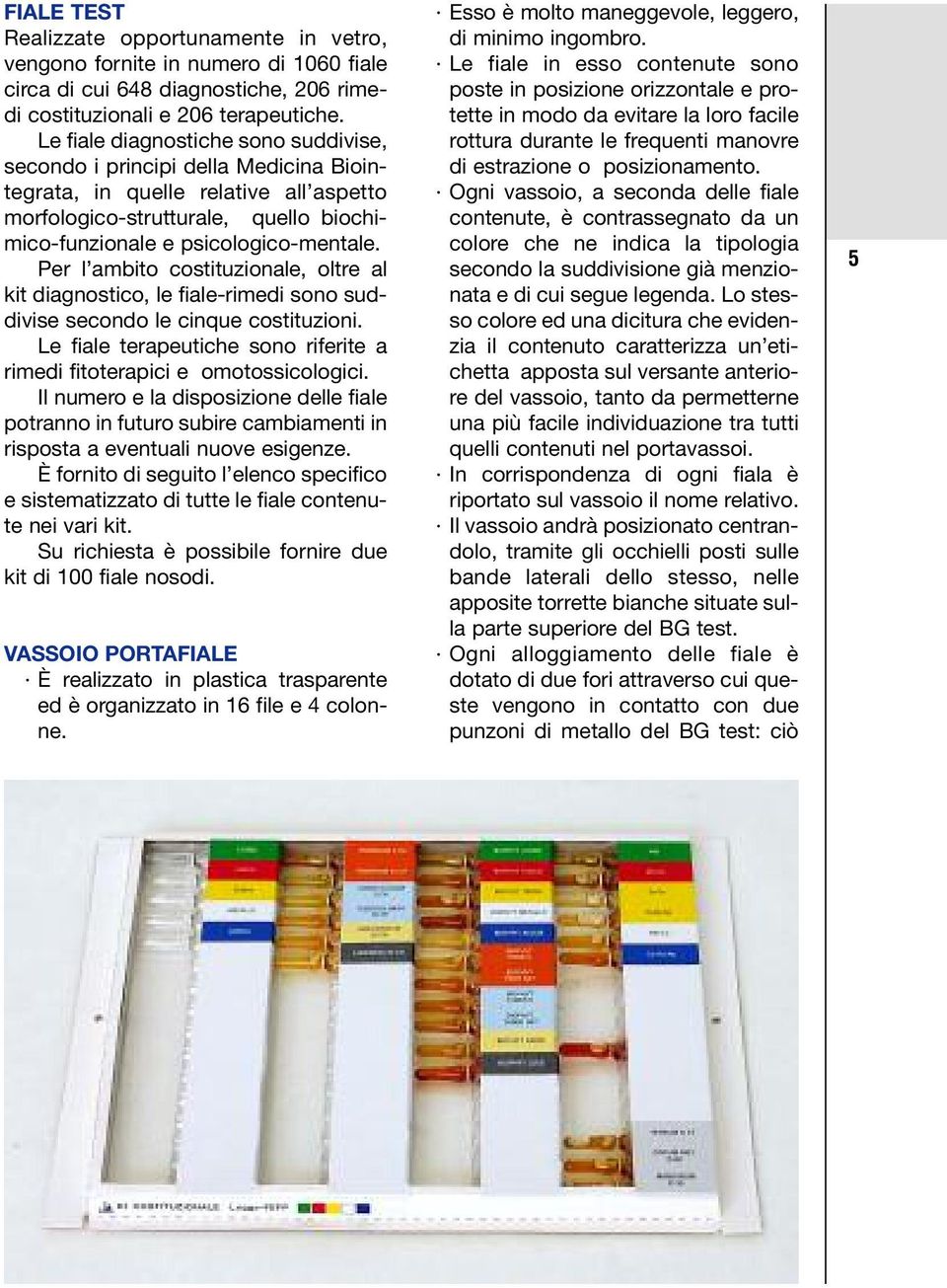 Per l ambito costituzionale, oltre al kit diagnostico, le fiale-rimedi sono suddivise secondo le cinque costituzioni. Le fiale terapeutiche sono riferite a rimedi fitoterapici e omotossicologici.