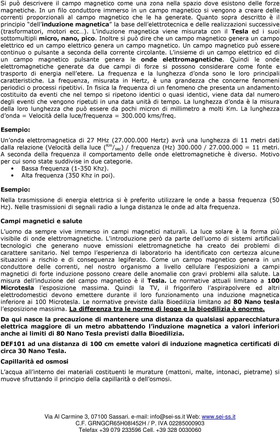 Quanto sopra descritto è il principio dell induzione magnetica la base dell elettrotecnica e delle realizzazioni successive (trasformatori, motori ecc ).