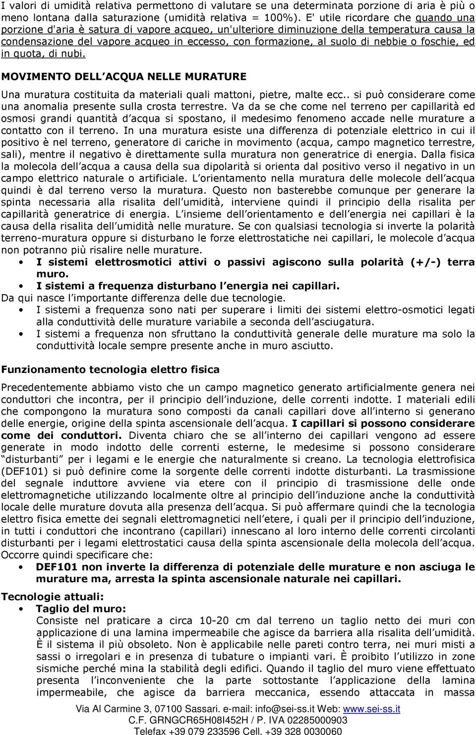 di nebbie o foschie, ed in quota, di nubi. MOVIMENTO DELL ACQUA NELLE MURATURE Una muratura costituita da materiali quali mattoni, pietre, malte ecc.