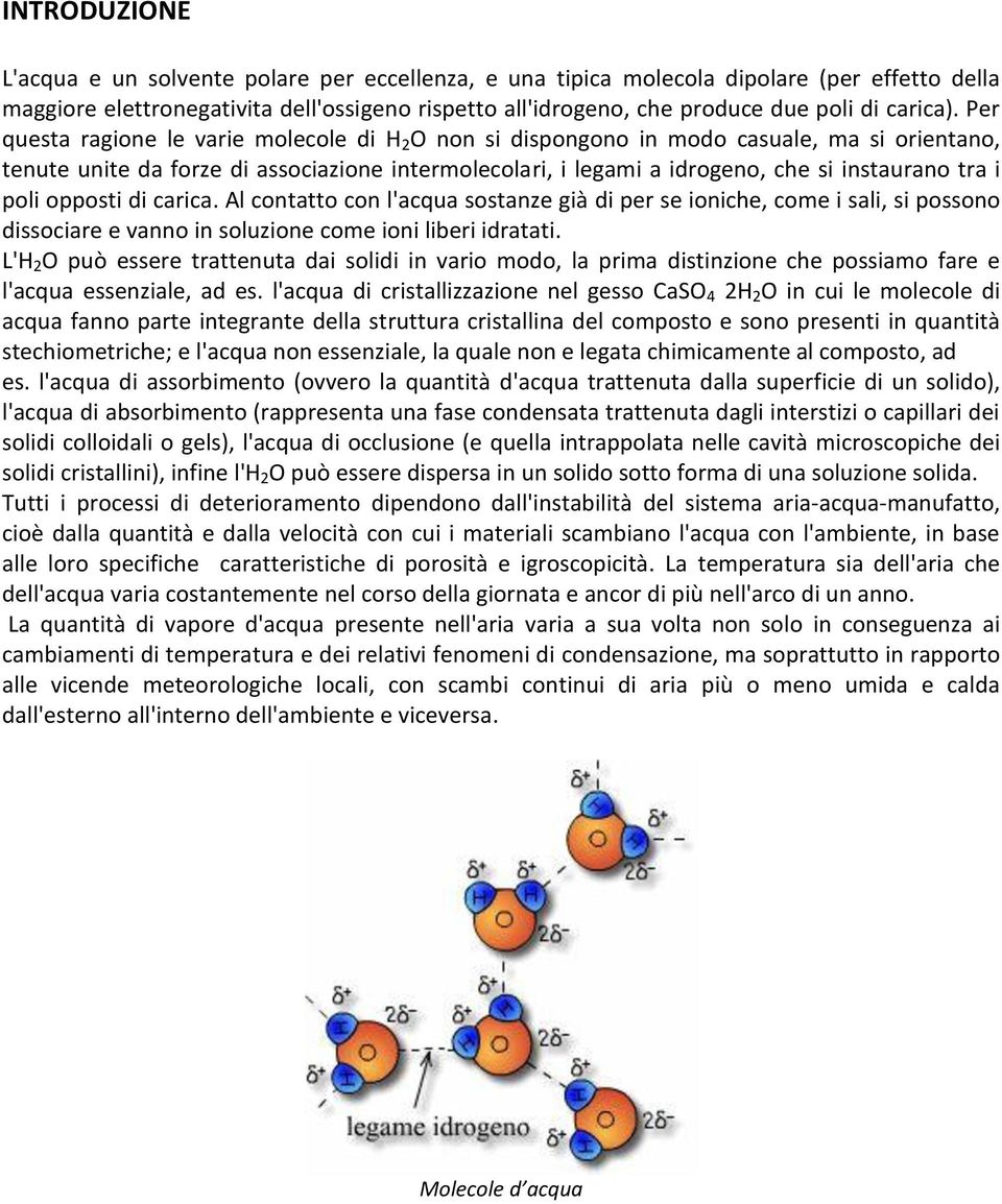 Per questa ragione le varie molecole di H 2 O non si dispongono in modo casuale, ma si orientano, tenute unite da forze di associazione intermolecolari, i legami a idrogeno, che si instaurano tra i