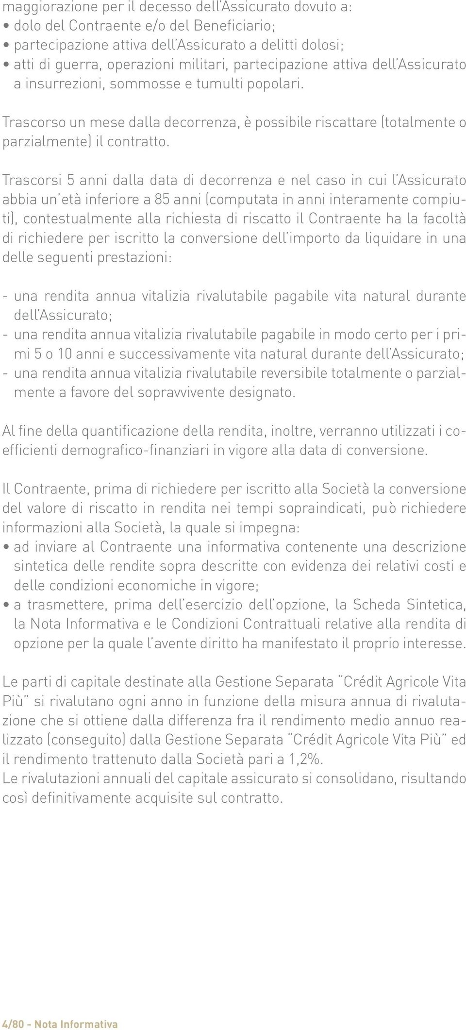 Trascorsi 5 anni dalla data di decorrenza e nel caso in cui l Assicurato abbia un età inferiore a 85 anni (computata in anni interamente compiuti), contestualmente alla richiesta di riscatto il