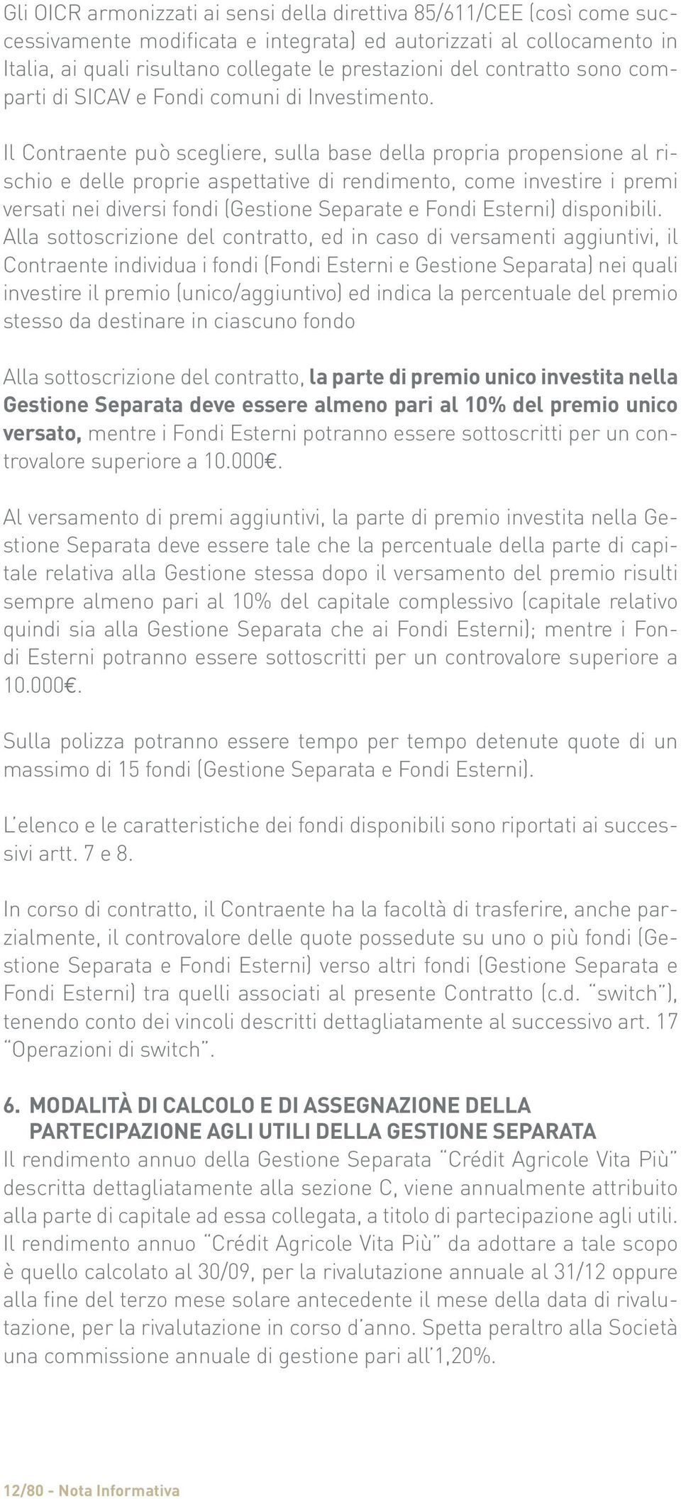 Il Contraente può scegliere, sulla base della propria propensione al rischio e delle proprie aspettative di rendimento, come investire i premi versati nei diversi fondi (Gestione Separate e Fondi