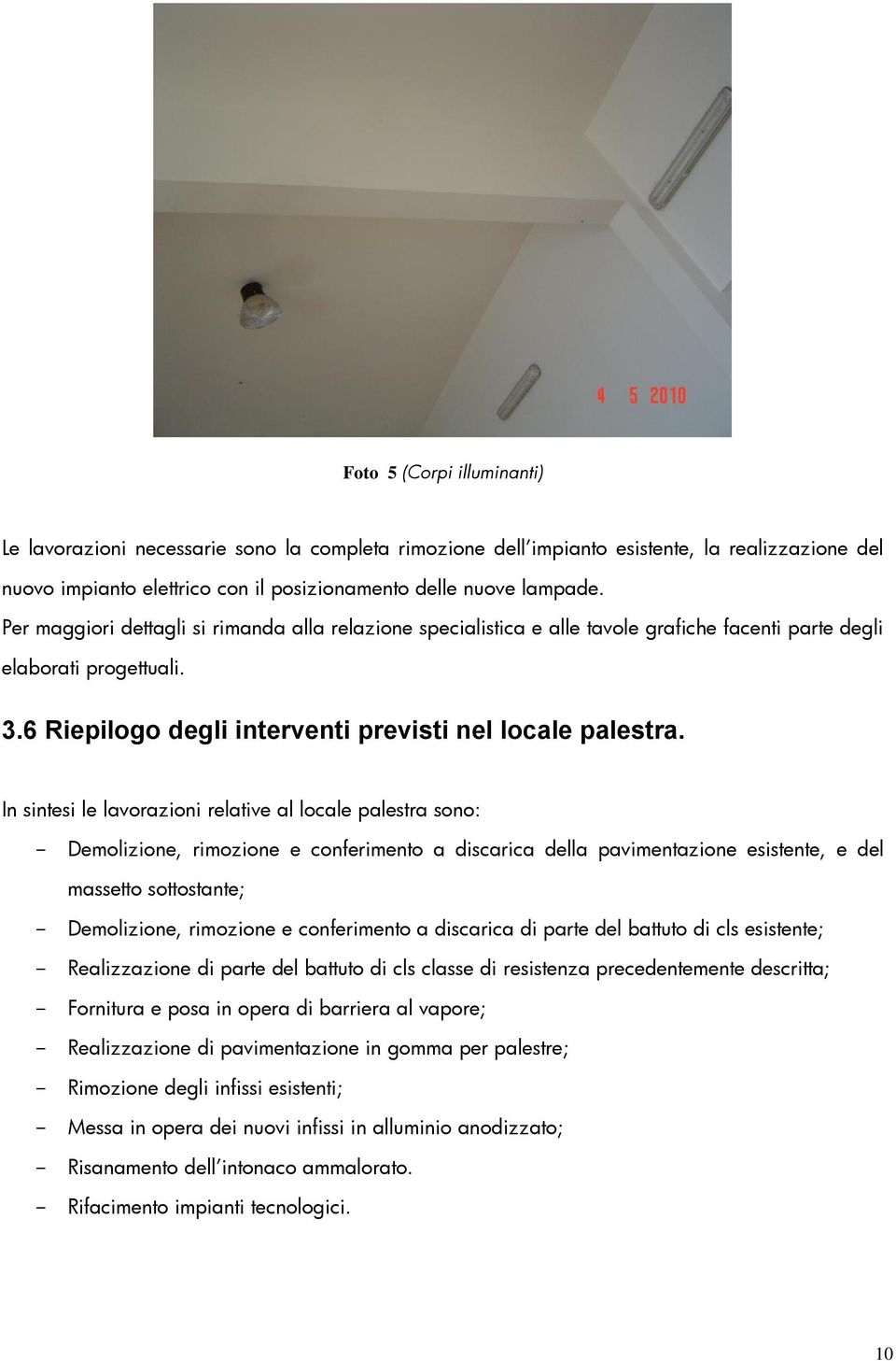 In sintesi le lavorazioni relative al locale palestra sono: - Demolizione, rimozione e conferimento a discarica della pavimentazione esistente, e del massetto sottostante; - Demolizione, rimozione e