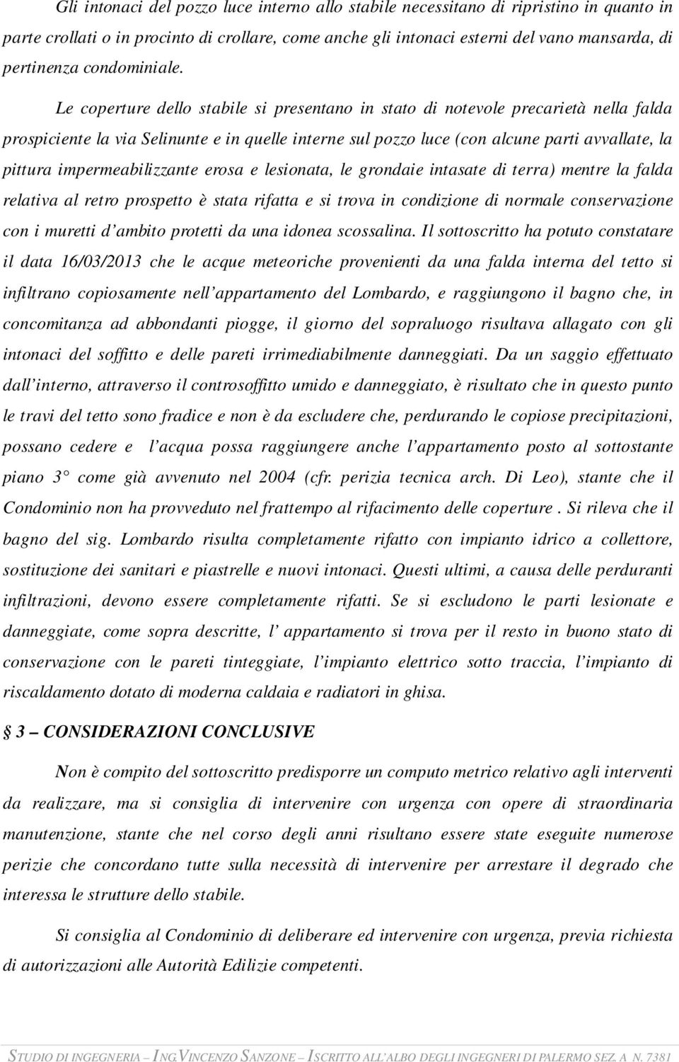 Le coperture dello stabile si presentano in stato di notevole precarietà nella falda prospiciente la via Selinunte e in quelle interne sul pozzo luce (con alcune parti avvallate, la pittura