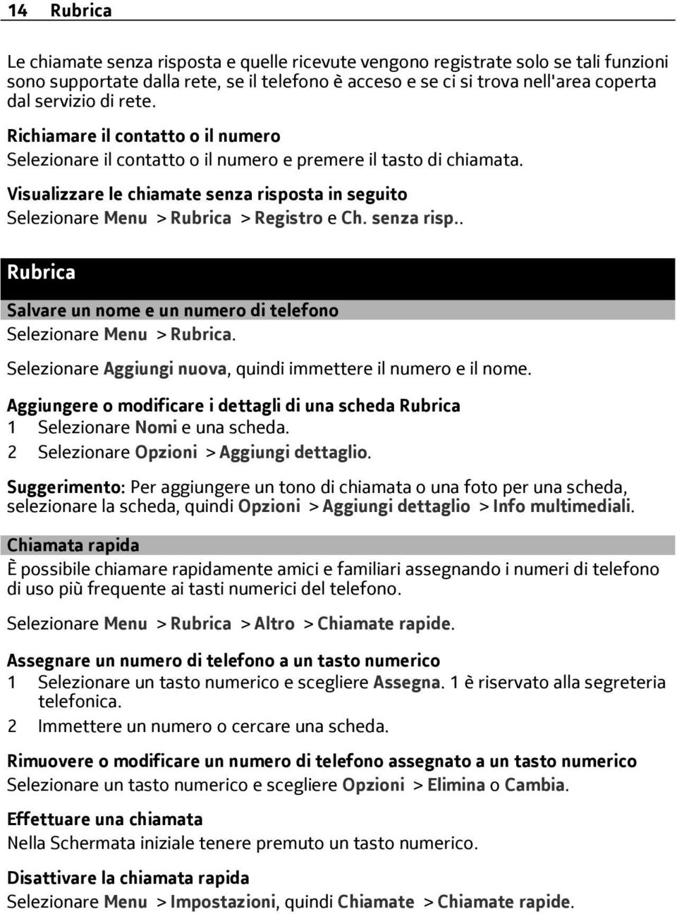 Visualizzare le chiamate senza risposta in seguito Selezionare Menu > Rubrica > Registro e Ch. senza risp.. Rubrica Salvare un nome e un numero di telefono Selezionare Menu > Rubrica.