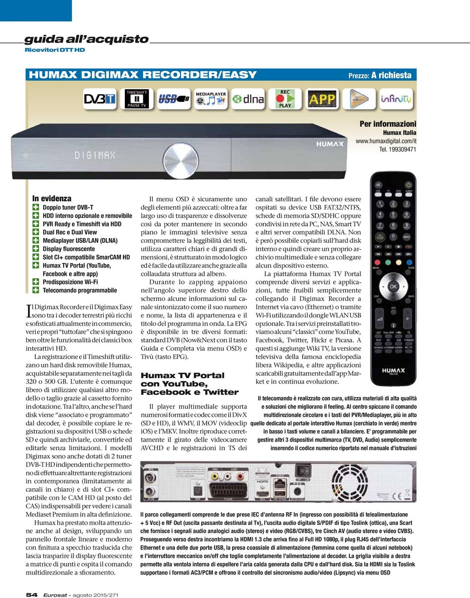 compatibile SmarCAM HD 4 Humax TV Portal (YouTube, Facebook e altre app) 4 Predisposizione Wi-Fi 4 Telecomando programmabile Il Digimax Recorder e il Digimax Easy sono tra i decoder terrestri più