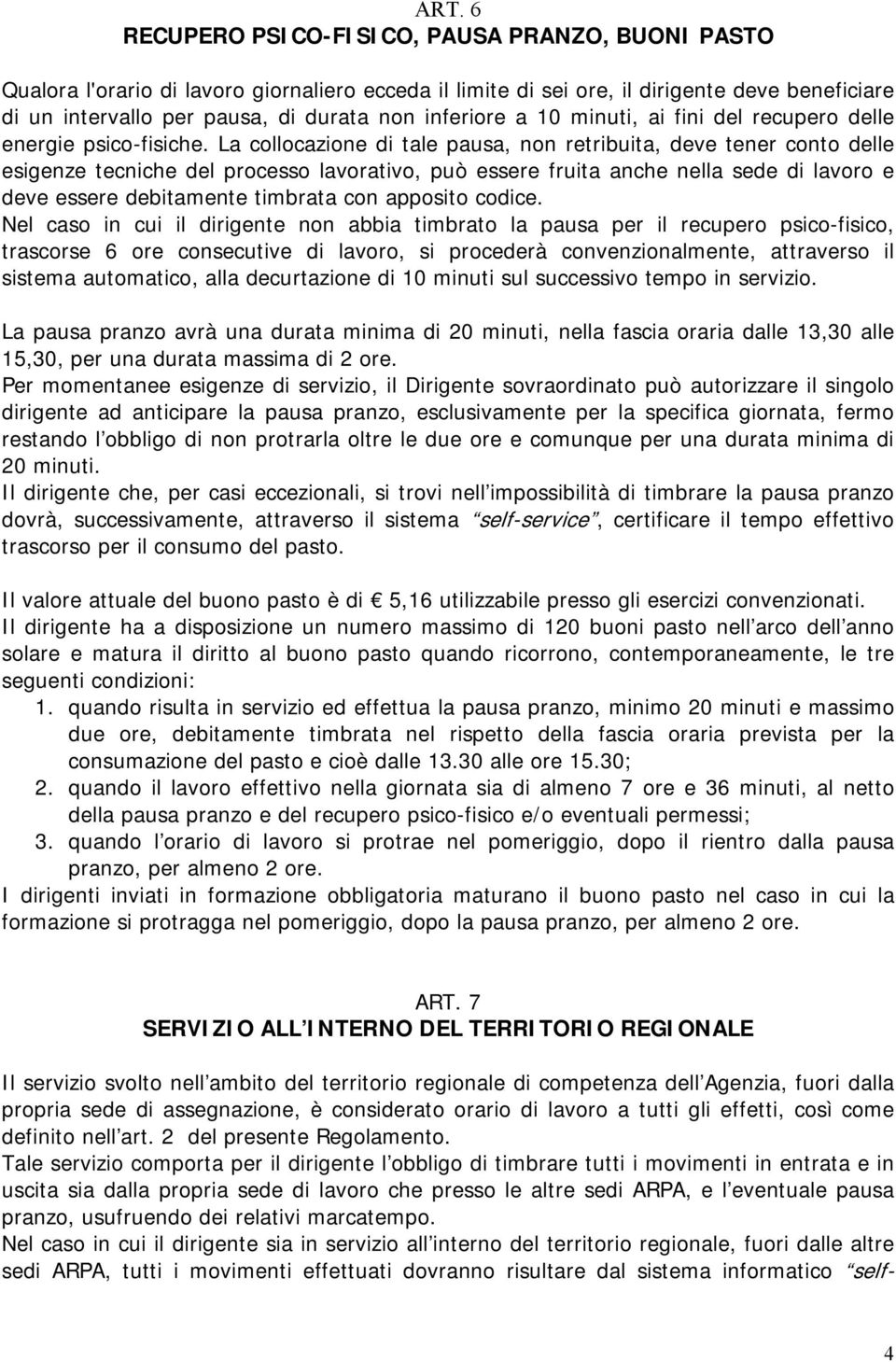 La collocazione di tale pausa, non retribuita, deve tener conto delle esigenze tecniche del processo lavorativo, può essere fruita anche nella sede di lavoro e deve essere debitamente timbrata con