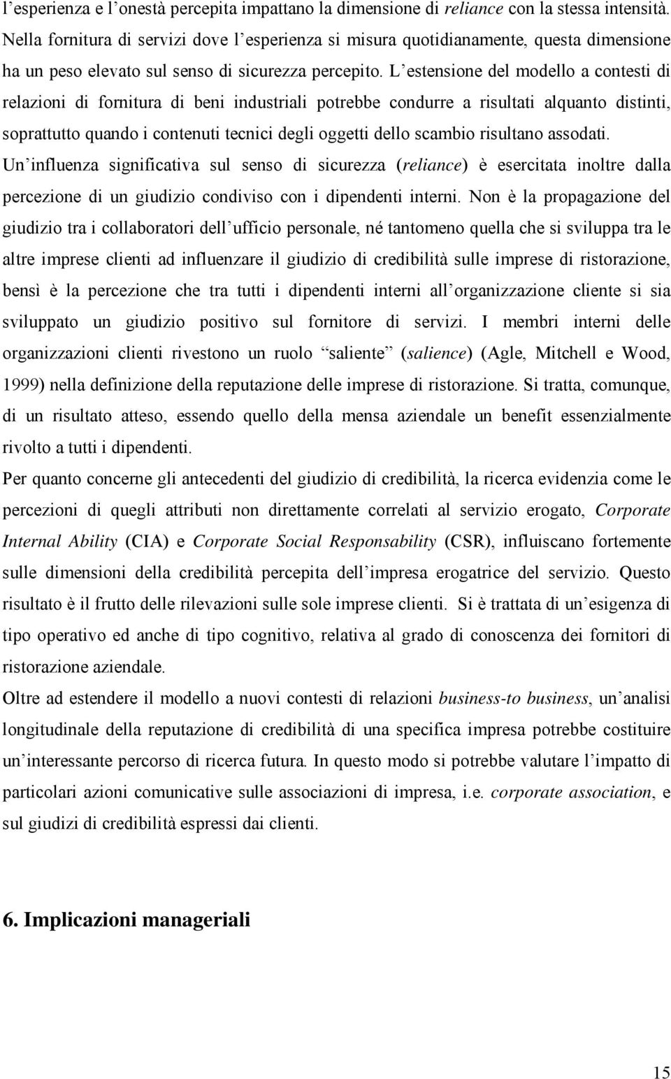 L estensione del modello a contesti di relazioni di fornitura di beni industriali potrebbe condurre a risultati alquanto distinti, soprattutto quando i contenuti tecnici degli oggetti dello scambio