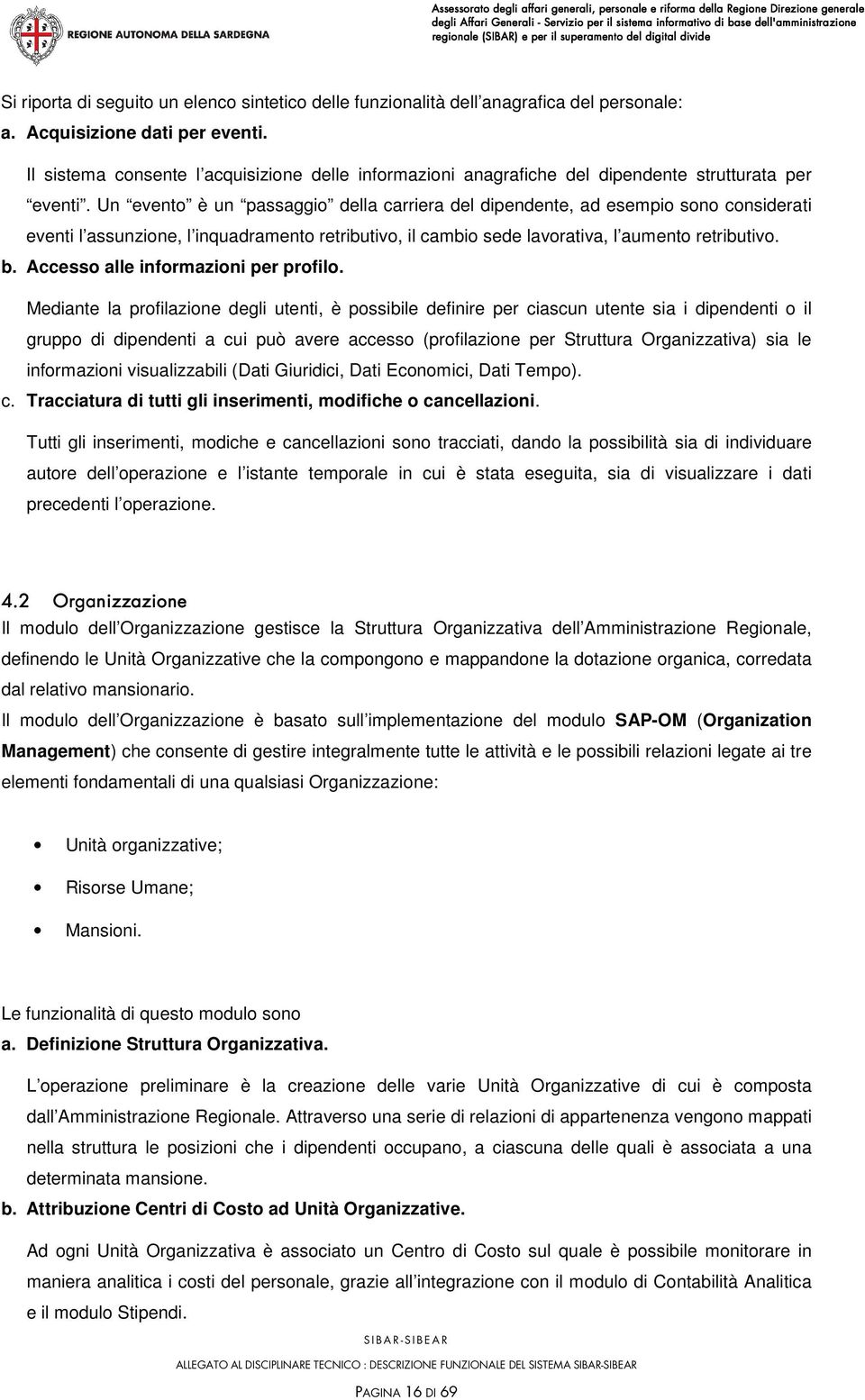 Un evento è un passaggio della carriera del dipendente, ad esempio sono considerati eventi l assunzione, l inquadramento retributivo, il cambio sede lavorativa, l aumento retributivo. b.