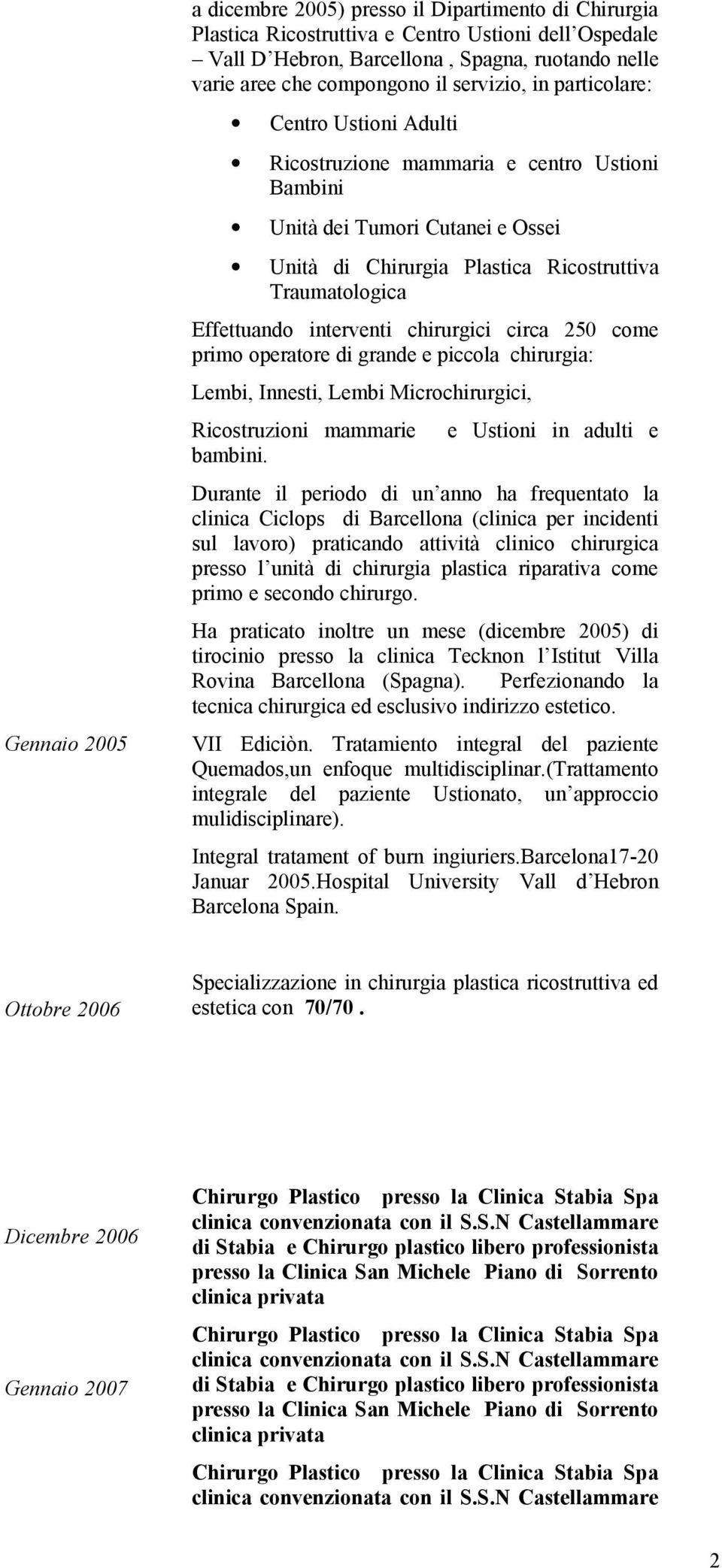 interventi chirurgici circa 250 come primo operatore di grande e piccola chirurgia: Lembi, Innesti, Lembi Microchirurgici, Ricostruzioni mammarie bambini.