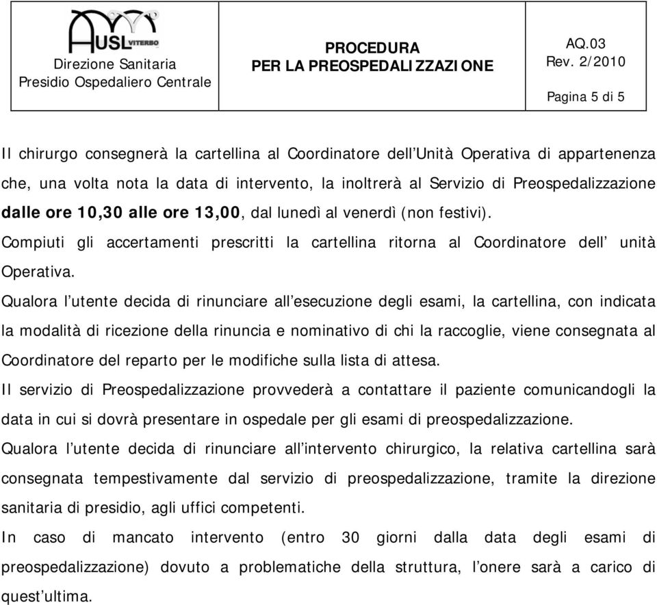 Qualora l utente decida di rinunciare all esecuzione degli esami, la cartellina, con indicata la modalità di ricezione della rinuncia e nominativo di chi la raccoglie, viene consegnata al