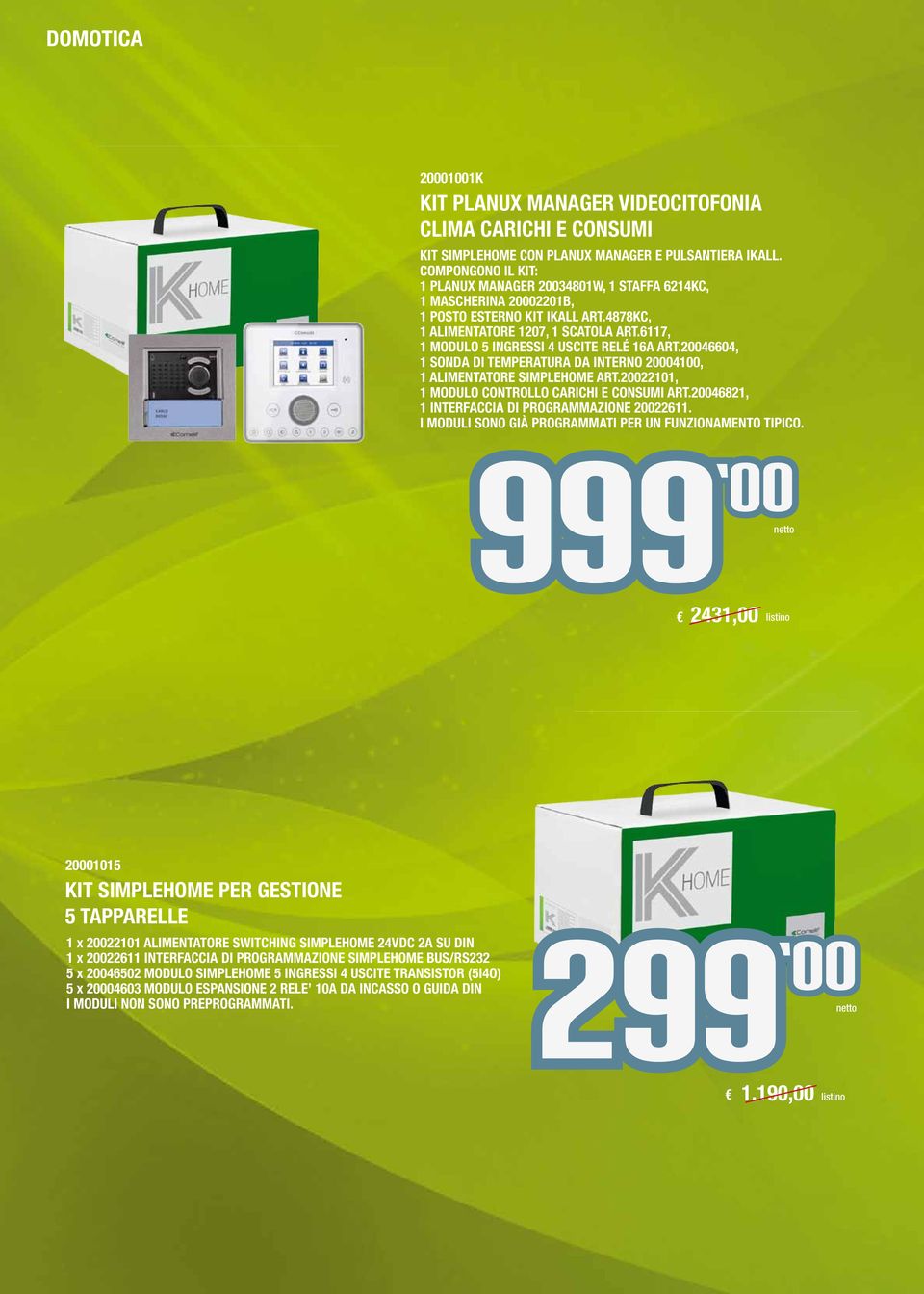 6117, 1 MODULO 5 INGRESSI 4 USCITE RELÉ 16A ART.20046604, 1 SONDA DI TEMPERATURA DA INTERNO 20004100, 1 ALIMENTATORE SIMPLEHOME ART.20022101, 1 MODULO CONTROLLO CARICHI E CONSUMI ART.