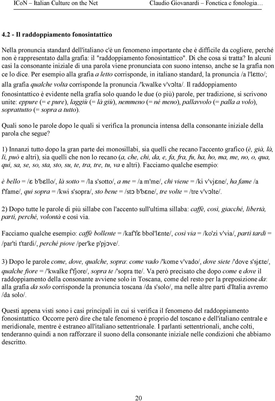 Per esempio alla grafia a letto corrisponde, in italiano standard, la pronuncia /a l'letto/; alla grafia qualche volta corrisponde la pronuncia /'kwalke v'vçlta/.