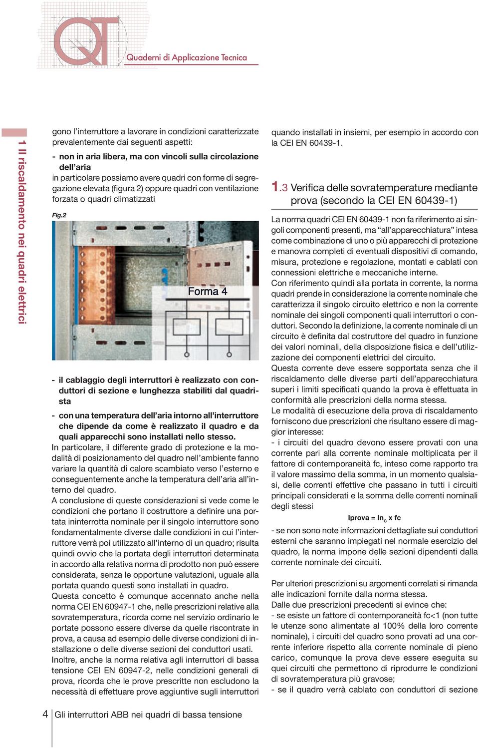 2 - il cablaggio degli interruttori è realizzato con conduttori di sezione e lunghezza stabiliti dal quadrista - con una temperatura dell aria intorno all interruttore che dipende da come è