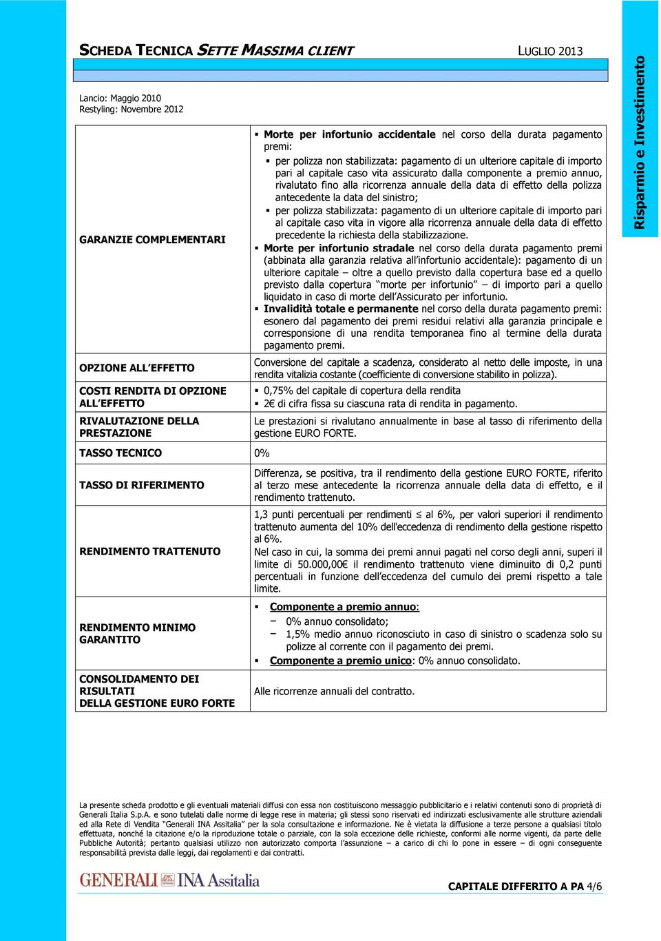 della polizza antecedente la data del sinistro; per polizza stabilizzata: pagamento di un ulteriore capitale di importo pari al capitale caso vita in vigore alla ricorrenza annuale della data di