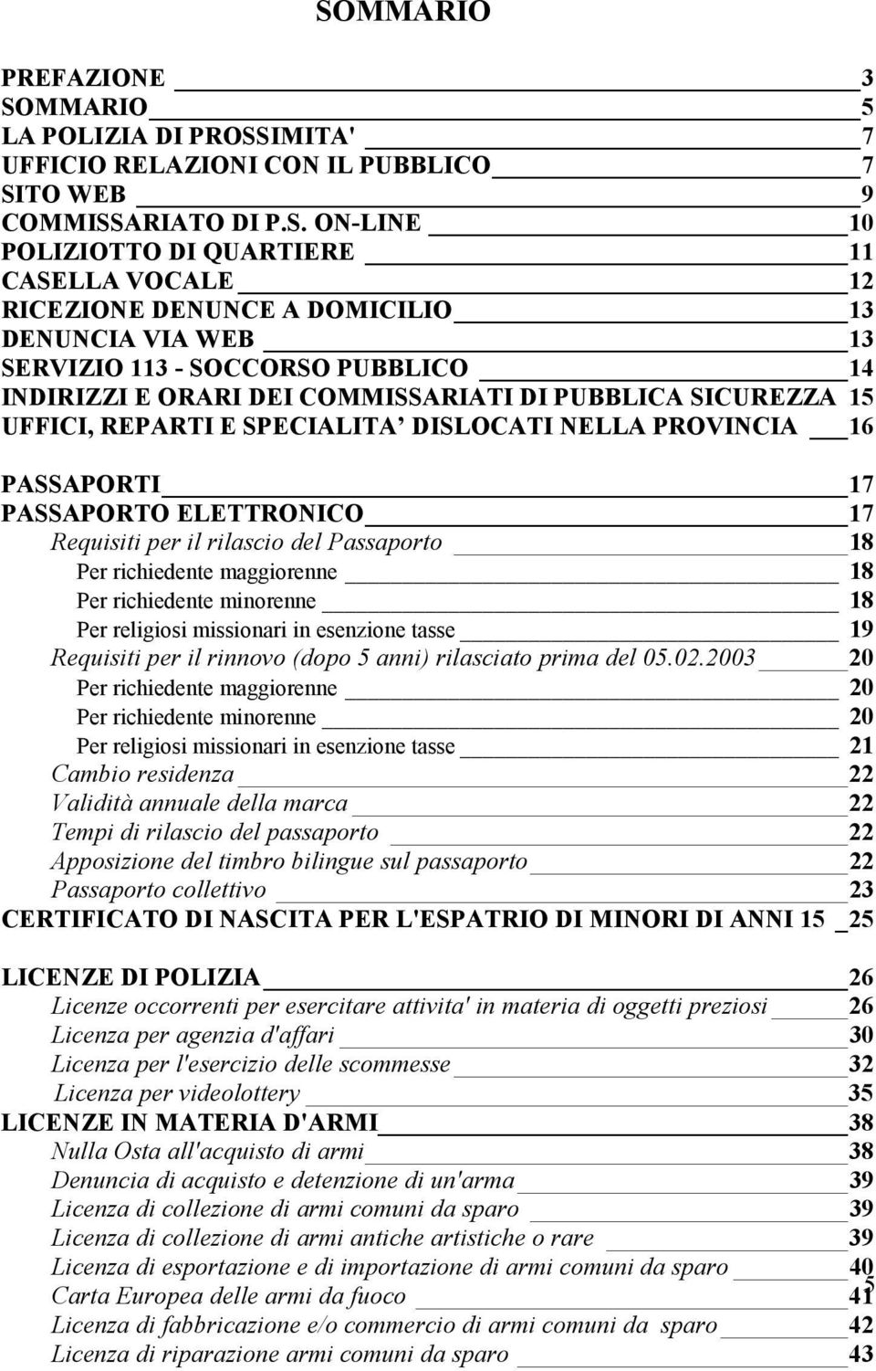 PASSAPORTI 17 PASSAPORTO ELETTRONICO 17 Requisiti per il rilascio del Passaporto 18 Per richiedente maggiorenne 18 Per richiedente minorenne 18 Per religiosi missionari in esenzione tasse 19