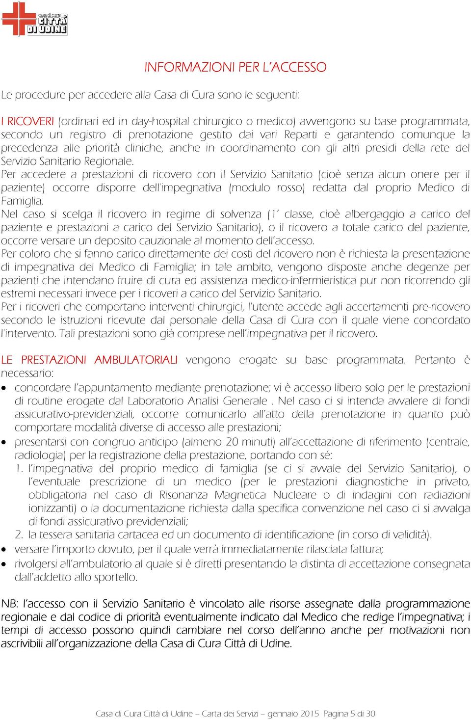 Per accedere a prestazioni di ricovero con il Servizio Sanitario (cioè senza alcun onere per il paziente) occorre disporre dell'impegnativa (modulo rosso) redatta dal proprio Medico di Famiglia.