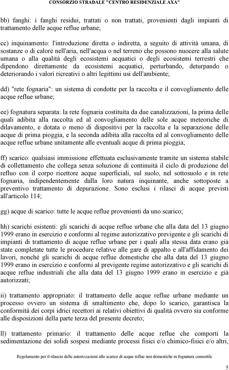 direttamente da ecosistemi acquatici, perturbando, deturpando o deteriorando i valori ricreativi o altri legittimi usi dell'ambiente; dd) "rete fognaria": un sistema di condotte per la raccolta e il