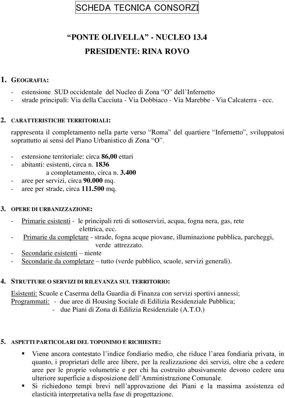 rappresenta il completamento nella parte verso Roma del quartiere Infernetto, sviluppatosi soprattutto ai sensi del Piano Urbanistico di Zona O.