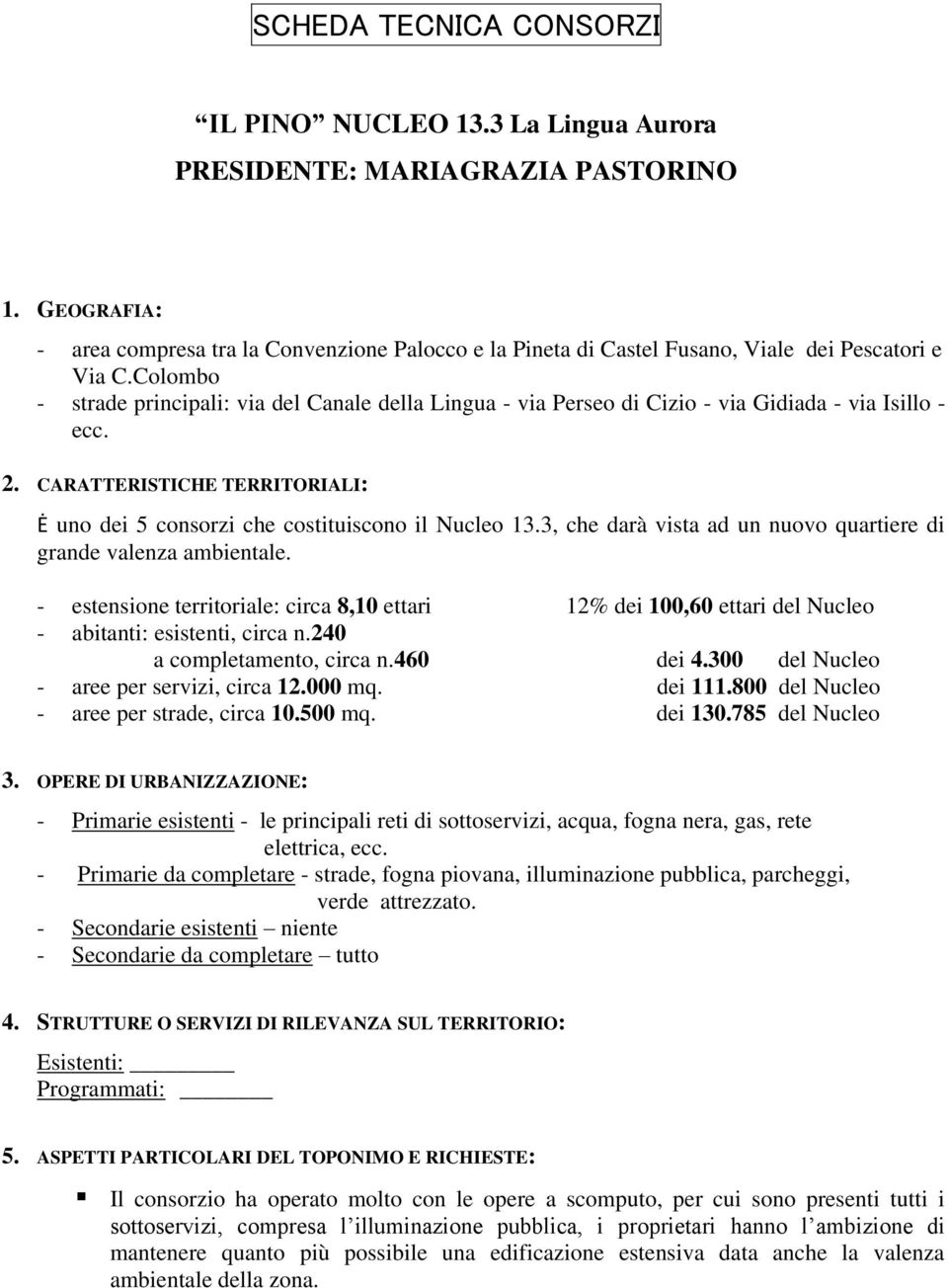 3, che darà vista ad un nuovo quartiere di grande valenza ambientale. - estensione territoriale: circa 8,10 ettari 12% dei 100,60 ettari del Nucleo - abitanti: esistenti, circa n.