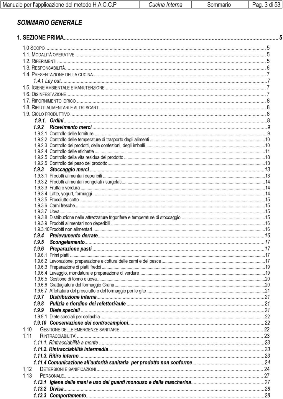 .. 8 1.9. CICLO PRODUTTIVO... 8 1.9.1. Ordini... 8 1.9.2 Ricevimento merci... 9 1.9.2.1 Controllo delle forniture... 9 1.9.2.2 Controllo delle temperature di trasporto degli alimenti... 10 1.9.2.3 Controllo dei prodotti, delle confezioni, degli imballi.