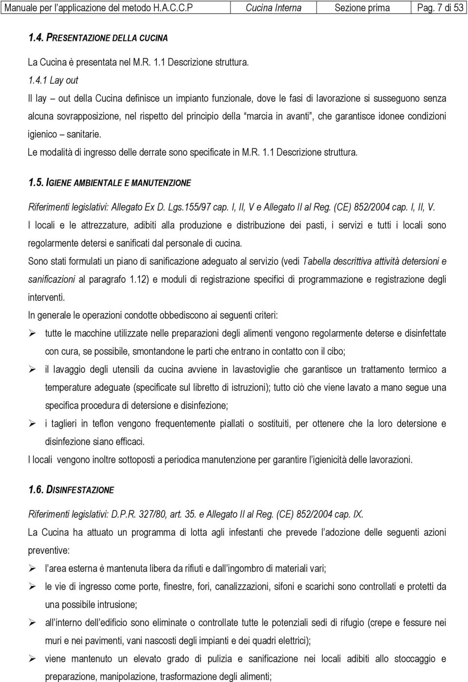 1 Lay out Il lay out della Cucina definisce un impianto funzionale, dove le fasi di lavorazione si susseguono senza alcuna sovrapposizione, nel rispetto del principio della marcia in avanti, che