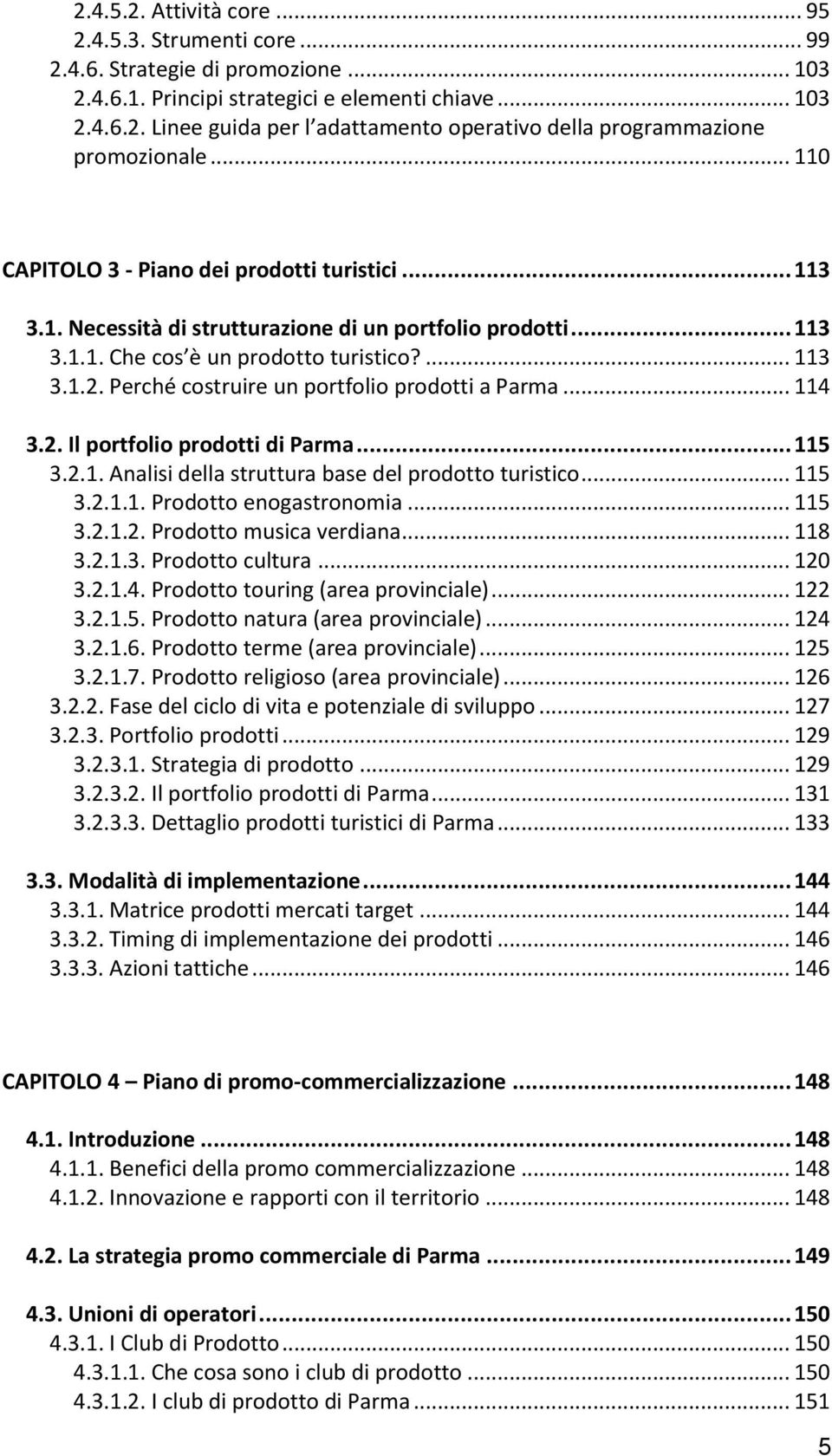 Perché costruire un portfolio prodotti a Parma... 114 3.2. Il portfolio prodotti di Parma... 115 3.2.1. Analisi della struttura base del prodotto turistico... 115 3.2.1.1. Prodotto enogastronomia.