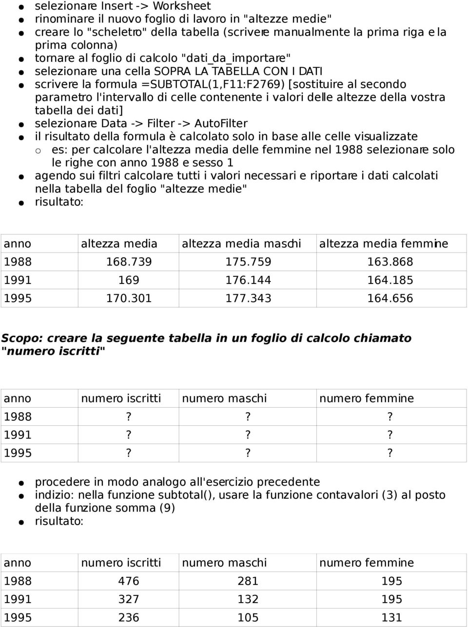 delle altezze della vostra tabella dei dati] selezionare Data -> Filter -> AutoFilter il risultato della formula è calcolato solo in base alle celle visualizzate es: per calcolare l'altezza media