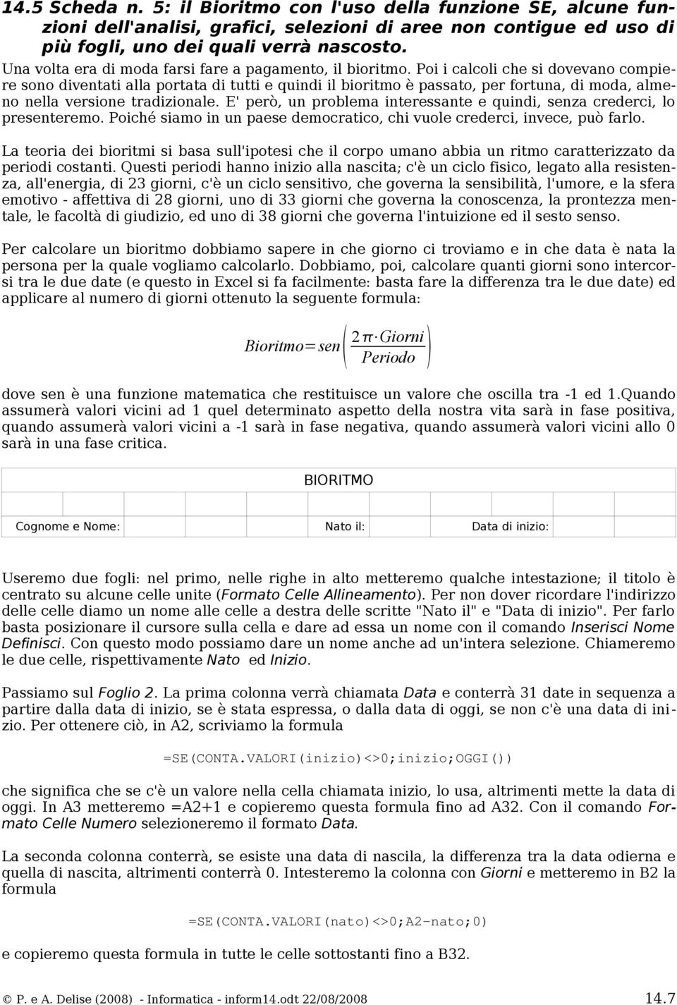 Poi i calcoli che si dovevano compiere sono diventati alla portata di tutti e quindi il bioritmo è passato, per fortuna, di moda, almeno nella versione tradizionale.