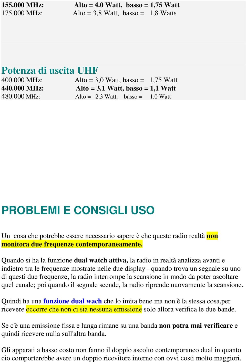 Quando si ha la funzione dual watch attiva, la radio in realtà analizza avanti e indietro tra le frequenze mostrate nelle due display - quando trova un segnale su uno di questi due frequenze, la