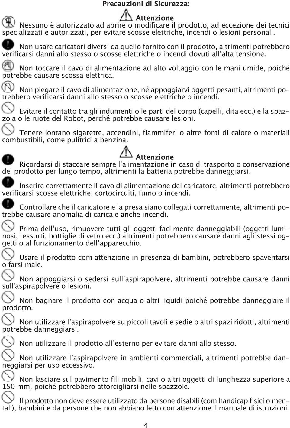 Non toccare il cavo di alimentazione ad alto voltaggio con le mani umide, poiché potrebbe causare scossa elettrica.