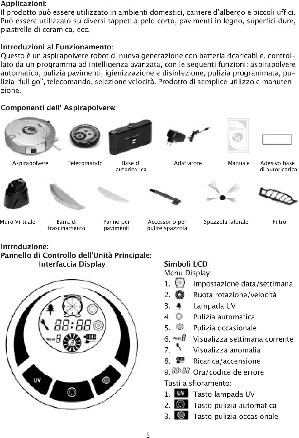 Introduzioni al Funzionamento: Questo è un aspirapolvere robot di nuova generazione con batteria ricaricabile, controllato da un programma ad intelligenza avanzata, con le seguenti funzioni: